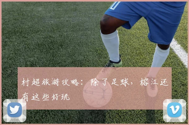 村超旅游攻略：除了足球，榕江还有这些好玩