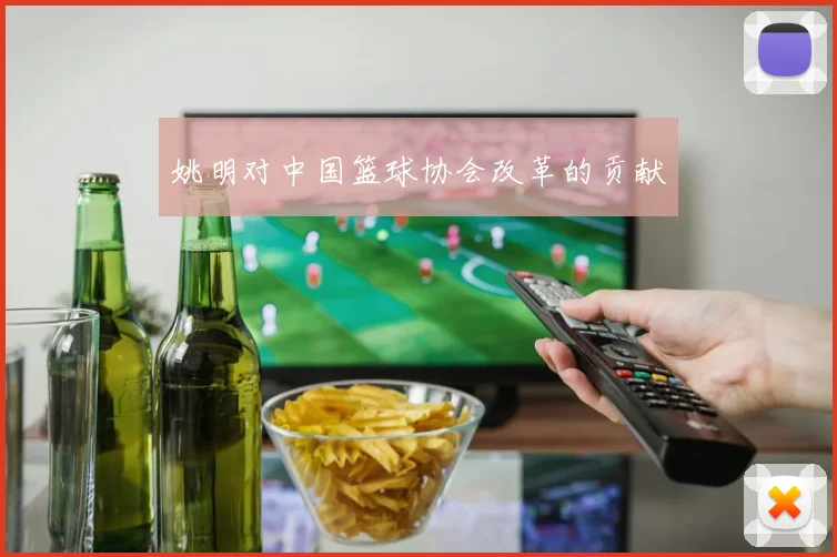 姚明对中国篮球协会改革的贡献