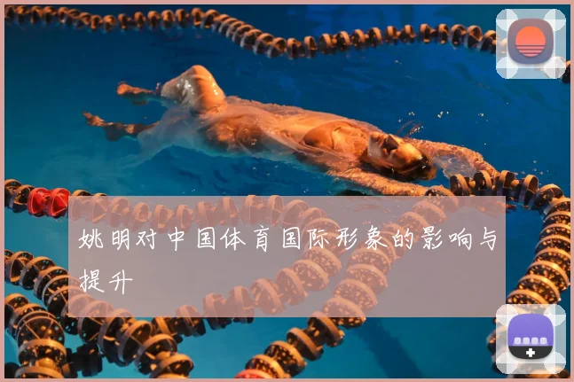 姚明对中国体育国际形象的影响与提升